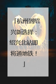 杭州到绍兴新选择：绍兴北站即将通地铁！