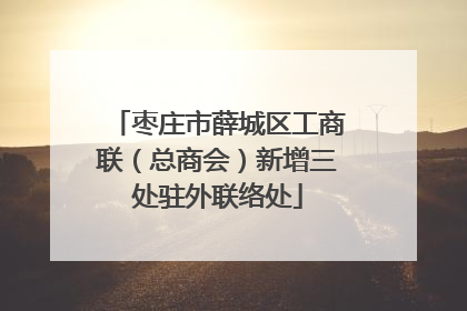 枣庄市薛城区工商联（总商会）新增三处驻外联络处