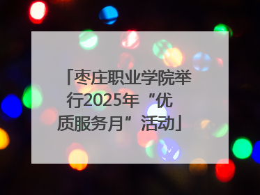 枣庄职业学院举行2025年“优质服务月”活动