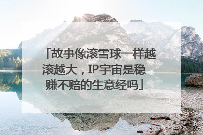 故事像滚雪球一样越滚越大，IP宇宙是稳赚不赔的生意经吗