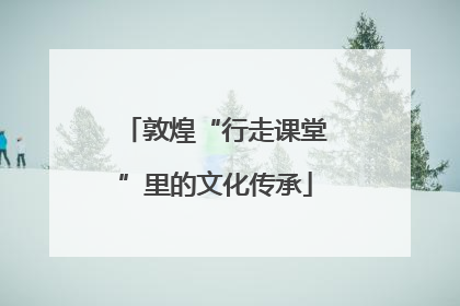 敦煌“行走课堂”里的文化传承