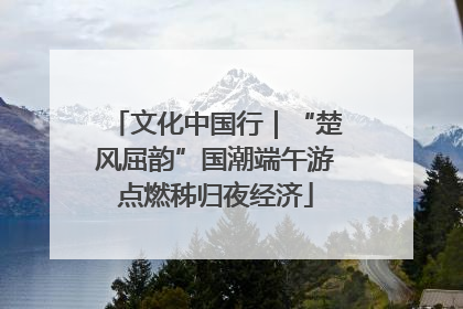 文化中国行｜“楚风屈韵”国潮端午游点燃秭归夜经济