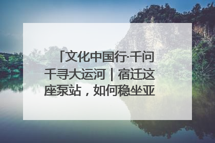 文化中国行·千问千寻大运河｜宿迁这座泵站，如何稳坐亚洲第一宝座？