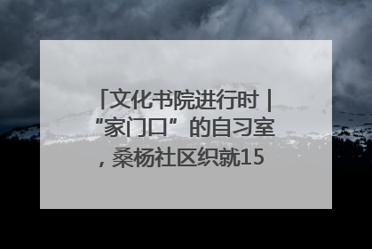文化书院进行时｜“家门口”的自习室，桑杨社区织就15分钟学习生活圈