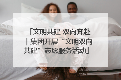 文明共建 双向奔赴｜集团开展“文明双向共建”志愿服务活动