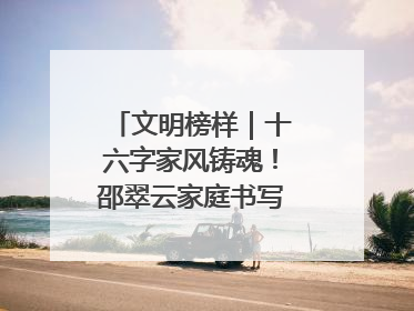 文明榜样｜十六字家风铸魂！邵翠云家庭书写大爱故事