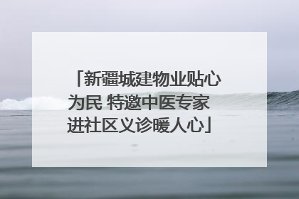 新疆城建物业贴心为民 特邀中医专家进社区义诊暖人心