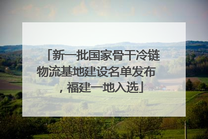新一批国家骨干冷链物流基地建设名单发布，福建一地入选