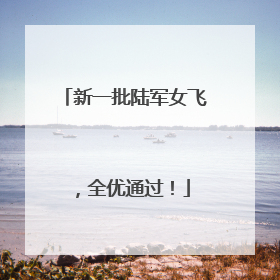 新一批陆军女飞，全优通过！