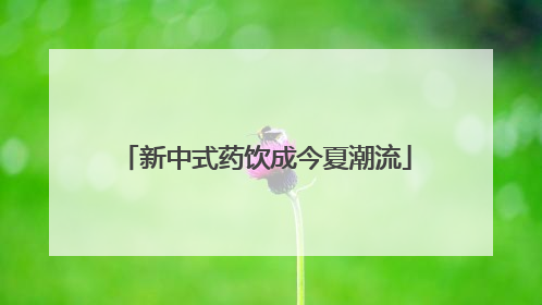 新中式药饮成今夏潮流