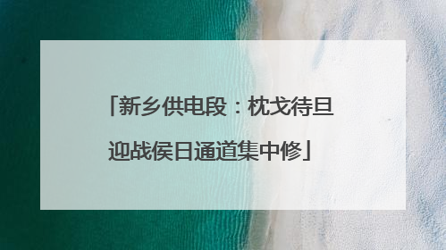 新乡供电段：枕戈待旦迎战侯日通道集中修