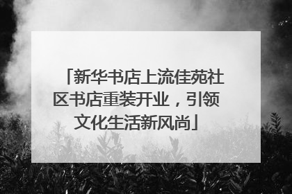 新华书店上流佳苑社区书店重装开业，引领文化生活新风尚