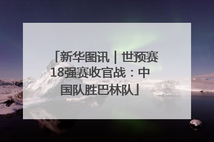 新华图讯｜世预赛18强赛收官战：中国队胜巴林队