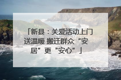 新县：关爱活动上门送温暖 搬迁群众“安居”更“安心”