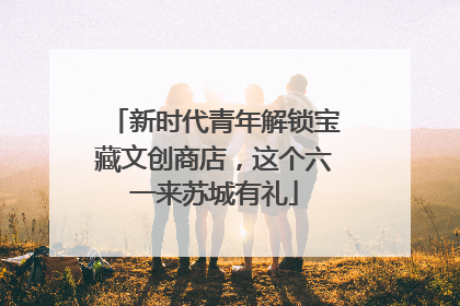 新时代青年解锁宝藏文创商店，这个六一来苏城有礼