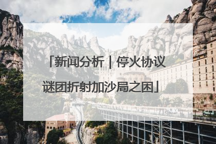 新闻分析｜停火协议谜团折射加沙局之困