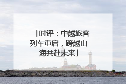 时评：中越旅客列车重启，跨越山海共赴未来