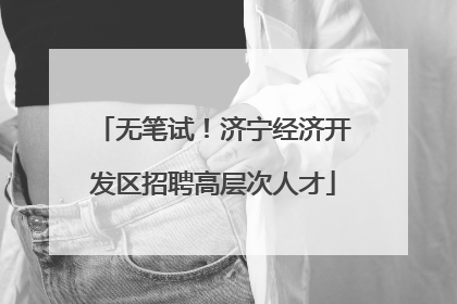 无笔试！济宁经济开发区招聘高层次人才