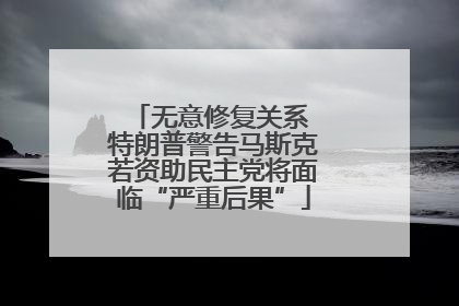 无意修复关系 特朗普警告马斯克若资助民主党将面临“严重后果”