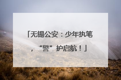 无锡公安：少年执笔，“警”护启航！