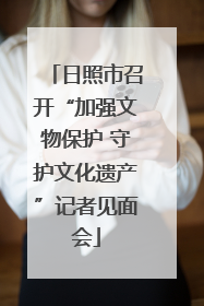 日照市召开“加强文物保护 守护文化遗产”记者见面会