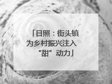 日照：街头镇为乡村振兴注入“甜”动力