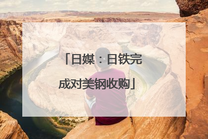 日媒：日铁完成对美钢收购