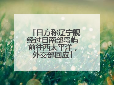 日方称辽宁舰经过日南部岛屿前往西太平洋，外交部回应
