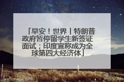 早安！世界丨特朗普政府暂停留学生新签证面试；印度宣称成为全球第四大经济体