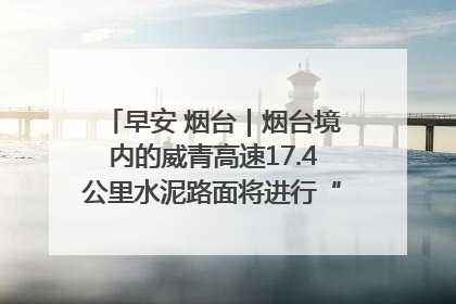 早安 烟台｜烟台境内的威青高速17.4公里水泥路面将进行“白改黑”改造