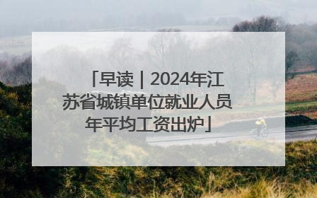 早读｜2024年江苏省城镇单位就业人员年平均工资出炉