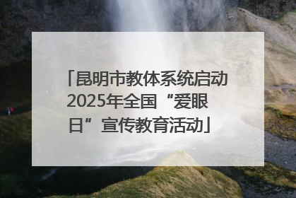昆明市教体系统启动2025年全国“爱眼日”宣传教育活动