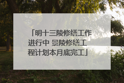 明十三陵修缮工作进行中 景陵修缮工程计划本月底完工