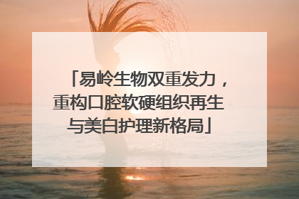 易岭生物双重发力，重构口腔软硬组织再生与美白护理新格局