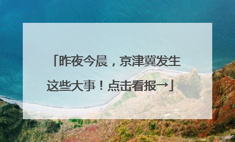 昨夜今晨，京津冀发生这些大事！点击看报→