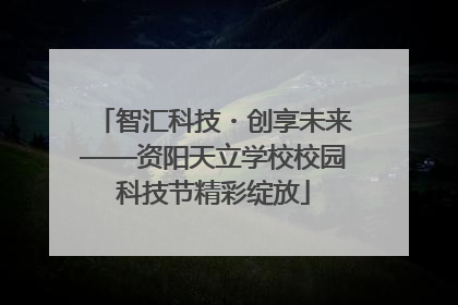 智汇科技・创享未来——资阳天立学校校园科技节精彩绽放