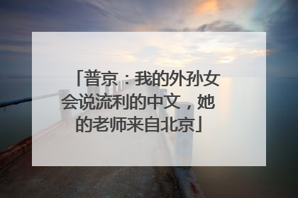 普京：我的外孙女会说流利的中文，她的老师来自北京