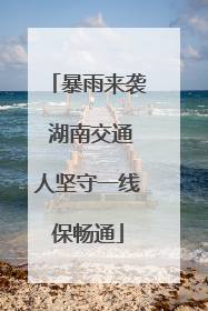 暴雨来袭 湖南交通人坚守一线保畅通