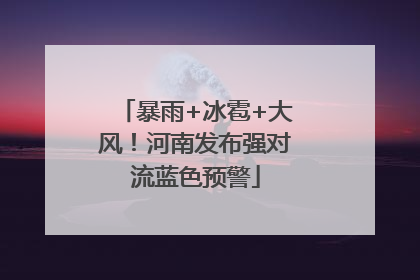 暴雨+冰雹+大风!河南发布强对流蓝色预警