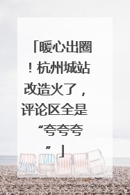 暖心出圈！杭州城站改造火了，评论区全是 “夸夸夸”