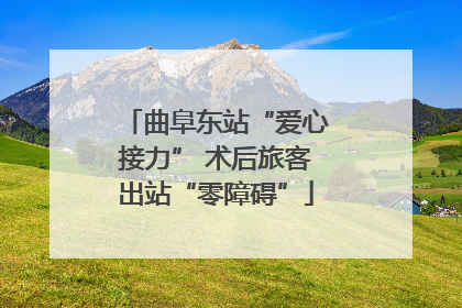 曲阜东站“爱心接力” 术后旅客出站“零障碍”