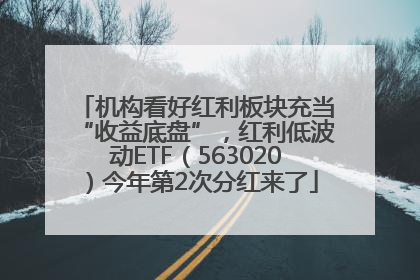 机构看好红利板块充当“收益底盘”，红利低波动ETF（563020）今年第2次分红来了