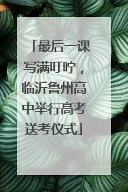 最后一课写满叮咛，临沂鲁州高中举行高考送考仪式
