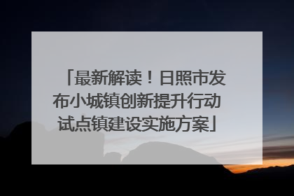 最新解读！日照市发布小城镇创新提升行动试点镇建设实施方案