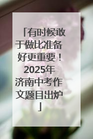 有时候敢于做比准备好更重要！2025年济南中考作文题目出炉