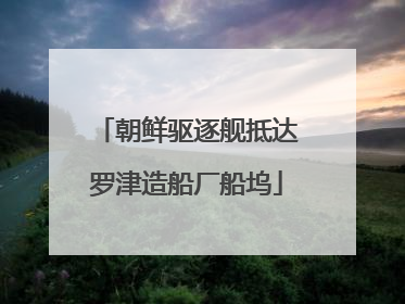 朝鲜驱逐舰抵达罗津造船厂船坞