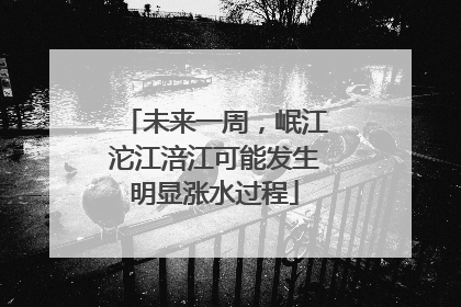 未来一周，岷江沱江涪江可能发生明显涨水过程