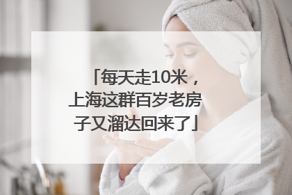 每天走10米，上海这群百岁老房子又溜达回来了