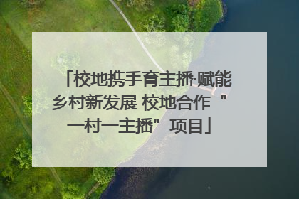校地携手育主播·赋能乡村新发展 校地合作“一村一主播”项目