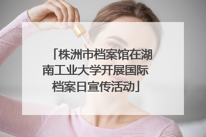 株洲市档案馆在湖南工业大学开展国际档案日宣传活动